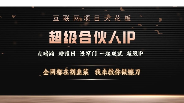 互联网项目天花板，超级合伙人IP，全网都在割韭菜，我来教你做镰刀【仅揭秘】-创业网