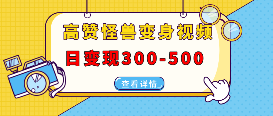 高赞怪兽变身视频制作，日变现300-500，多平台发布(抖音、视频号、小红书-创业网