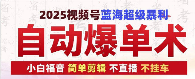 2025视频号蓝海超级暴利自动爆单术1.0 ，小白褔音 简单剪辑 不直播 不挂车-创业网