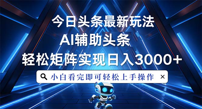 今日头条最新玩法，思路简单，AI辅助，复制粘贴轻松矩阵日入3000+-创业网